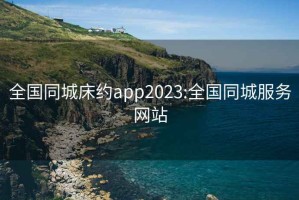 全国同城床约app2023:全国同城服务网站