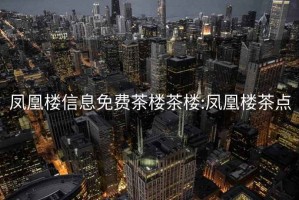 凤凰楼信息免费茶楼茶楼:凤凰楼茶点