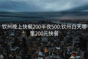 钦州晚上快餐200半夜500:钦州白天哪里200元快餐