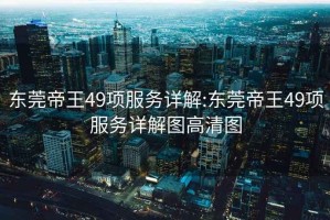 东莞帝王49项服务详解:东莞帝王49项服务详解图高清图