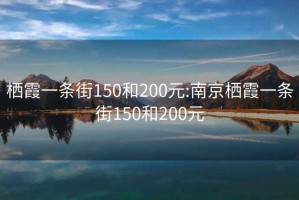 栖霞一条街150和200元:南京栖霞一条街150和200元