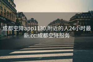 成都空降app1130.附近的人24小时最新.cc:成都空降服务