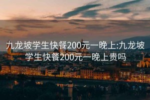 九龙坡学生快餐200元一晚上:九龙坡学生快餐200元一晚上贵吗