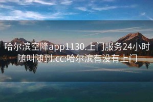 哈尔滨空降app1130.上门服务24小时随叫随到.cc:哈尔滨有没有上门