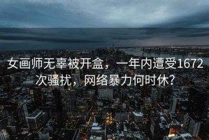 女画师无辜被开盒，一年内遭受1672次骚扰，网络暴力何时休？