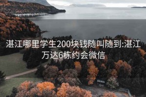 湛江哪里学生200块钱随叫随到:湛江万达6栋约会微信