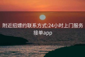 附近招嫖约联系方式:24小时上门服务接单app