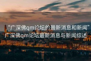 “广深佛qm论坛的最新消息和新闻”广深佛qm论坛最新消息与新闻综述