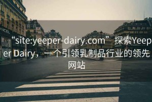 “site:yeeper-dairy.com”探索Yeeper Dairy，一个引领乳制品行业的领先网站