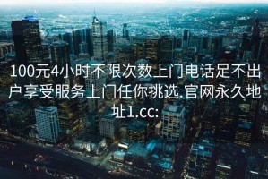 100元4小时不限次数上门电话足不出户享受服务上门任你挑选.官网永久地址1.cc: