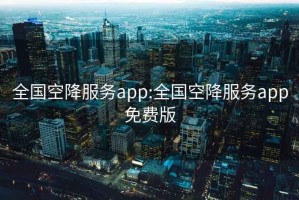 全国空降服务app:全国空降服务app免费版