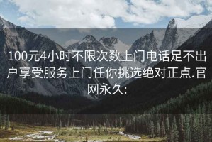 100元4小时不限次数上门电话足不出户享受服务上门任你挑选绝对正点.官网永久: