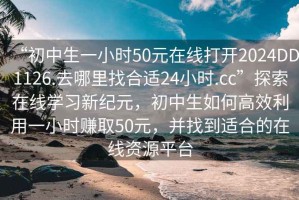 “初中生一小时50元在线打开2024DD1126.去哪里找合适24小时.cc”探索在线学习新纪元，初中生如何高效利用一小时赚取50元，并找到适合的在线资源平台