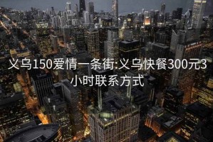 义乌150爱情一条街:义乌快餐300元3小时联系方式