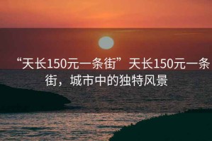 “天长150元一条街”天长150元一条街，城市中的独特风景