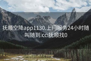 抚顺空降app1130.上门服务24小时随叫随到.cc:抚顺找0