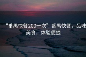 “番禺快餐200一次”番禺快餐，品味美食，体验便捷