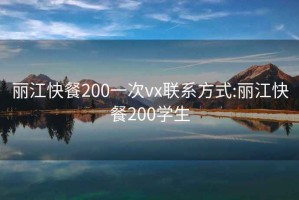 丽江快餐200一次vx联系方式:丽江快餐200学生