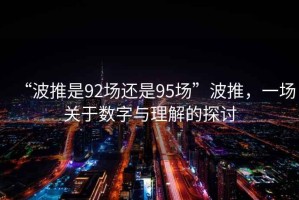 “波推是92场还是95场”波推，一场关于数字与理解的探讨