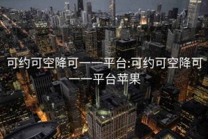 可约可空降可一一平台:可约可空降可一一平台苹果