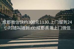 成都微信快约300元1130.上门服务24小时随叫随到.cc:成都高端上门微信