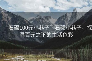 “石碣100元小巷子”石碣小巷子，探寻百元之下的生活色彩