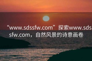 “www.sdssfw.com”探索www.sdssfw.com，自然风景的诗意画卷