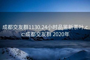 成都交友群1130.24小时品鉴新茶叶.cc:成都交友群 2020年