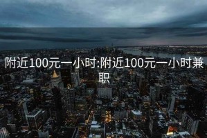 附近100元一小时:附近100元一小时兼职