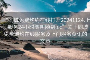 “同城免费炮约在线打开20241124.上门服务24小时随叫随到.cc”关于同城免费炮约在线服务及上门服务资讯的文章