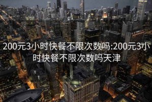 200元3小时快餐不限次数吗:200元3小时快餐不限次数吗天津