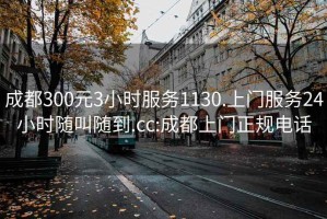 成都300元3小时服务1130.上门服务24小时随叫随到.cc:成都上门正规电话