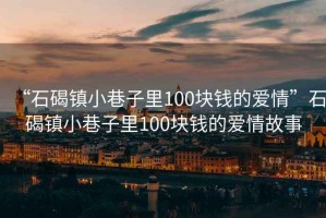 “石碣镇小巷子里100块钱的爱情”石碣镇小巷子里100块钱的爱情故事