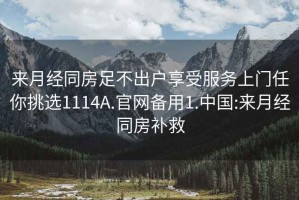 来月经同房足不出户享受服务上门任你挑选1114A.官网备用1.中国:来月经同房补救