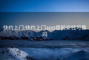 快约上门:快约上门app提前交钱可靠吗