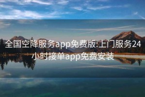 全国空降服务app免费版:上门服务24小时接单app免费安装