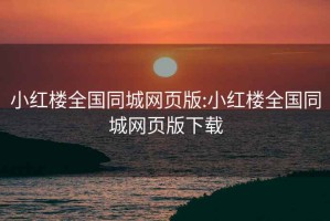 小红楼全国同城网页版:小红楼全国同城网页版下载