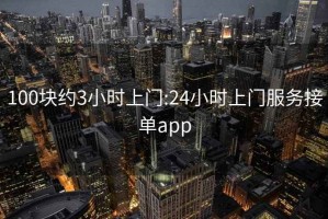 100块约3小时上门:24小时上门服务接单app