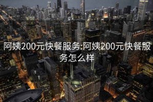 阿姨200元快餐服务:阿姨200元快餐服务怎么样