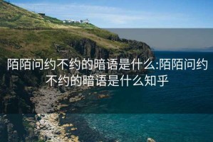 陌陌问约不约的暗语是什么:陌陌问约不约的暗语是什么知乎