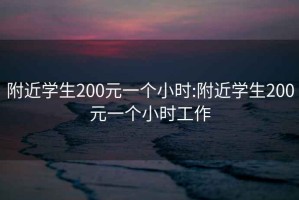 附近学生200元一个小时:附近学生200元一个小时工作