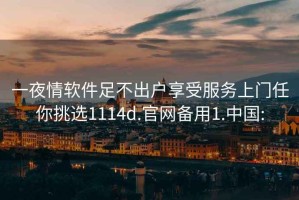 一夜情软件足不出户享受服务上门任你挑选1114d.官网备用1.中国: