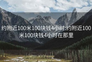 约附近100米100块钱4小时:约附近100米100块钱4小时在那里