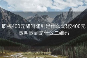 职校400元随叫随到是什么:职校400元随叫随到是什么二维码