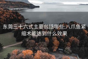 东莞三十六式主要包括哪些:八爪鱼紧缩术能达到什么效果