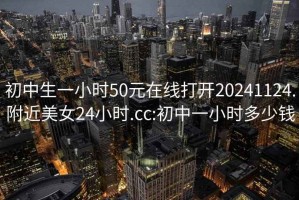 初中生一小时50元在线打开20241124.附近美女24小时.cc:初中一小时多少钱