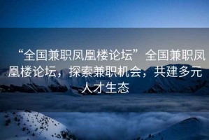 “全国兼职凤凰楼论坛”全国兼职凤凰楼论坛，探索兼职机会，共建多元人才生态