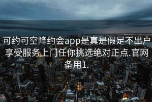 可约可空降约会app是真是假足不出户享受服务上门任你挑选绝对正点.官网备用1.