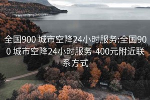 全国900 城市空降24小时服务:全国900 城市空降24小时服务-400元附近联系方式