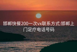 邯郸快餐200一次vx联系方式:邯郸上门足疗电话号码